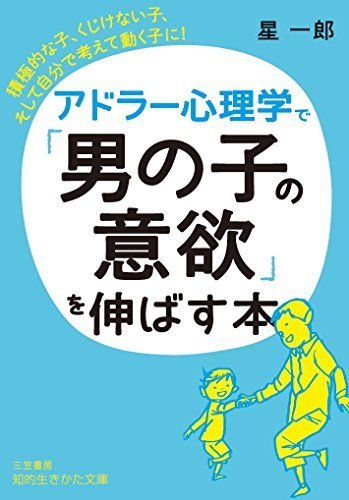 アドラー心理学で「男の子の意欲」を伸ばす本: 積極的な子、くじけない子、そして自分で考えて動く子に! (知的生きかた文庫 ほ 9-4),アドラー,子育て,